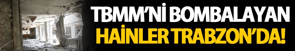 Meclisi bombalayan hainler Trabzon'a gönderildi