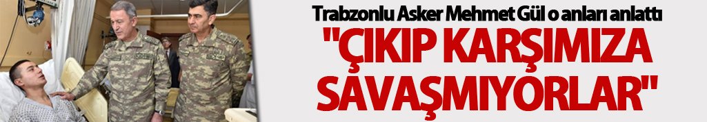Trabzonlu asker o anları anlattı: "Çıkıp karşımıza savaşmıyorlar"