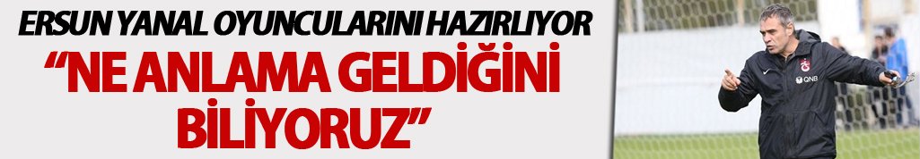Ersun Yanal: "Ne anlama geldiğini biliyoruz"