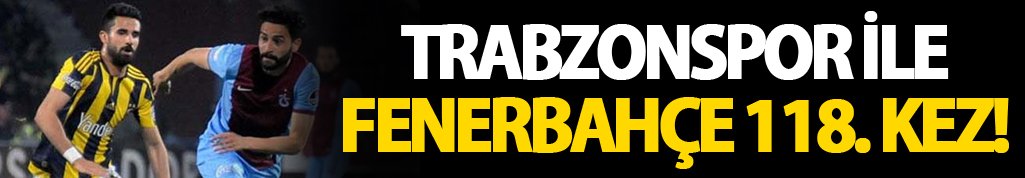 Trabzonspor ve Fenerbahçe 118. randevuda!