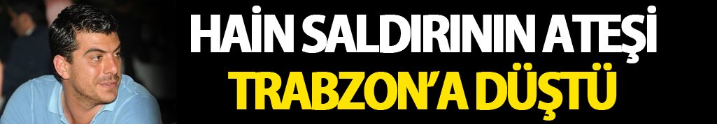 Hain saldırının Ateş Trabzon'a düştü