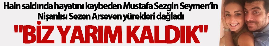 Mustafa Sezgin Seymen'in nişanlısı Sezen Arseven: "Biz yarım kaldık"