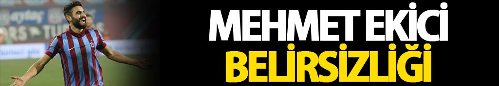 Mehmet Ekici belirsizliği