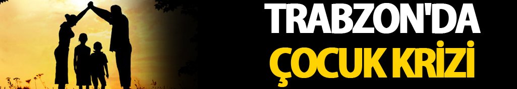 Trabzon'da çocuk krizi