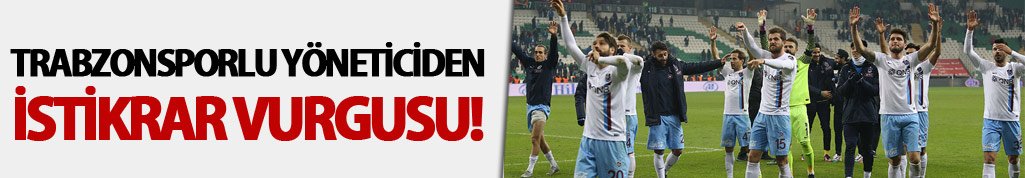 Trabzonsporlu yöneticiden istikrar vurgusu!