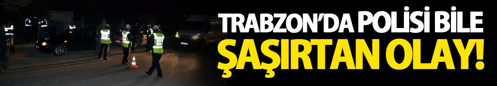 Trabzon'da polisi bile şaşırtan olay!