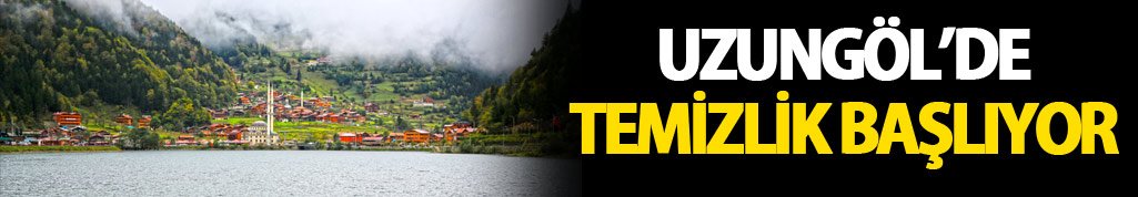 Uzungöl’de temizlik başlıyor