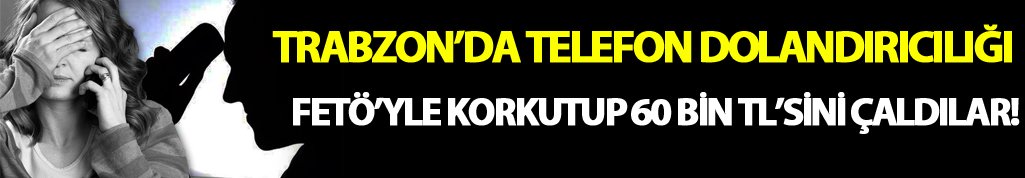 Trabzon'da telefon dolandırıcılarından FETÖ vurgunu!