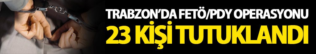 Trabzon'da FETÖ'den 23 kişi tutuklandı