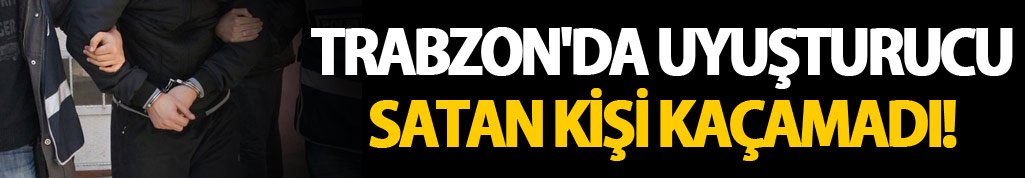 Trabzon'da Uyuşturucu satan kişi kaçamadı!