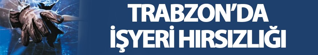 Trabzon'da işyeri hırsızlığı