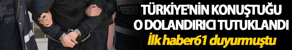 Türkiye'nin konuştuğu o dolandırıcı tutuklandı