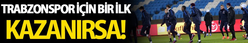 Trabzonspor için bir ilk! Kazanırsa...