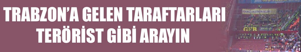 Trabzon’a gelen taraftarları terörist gibi arayın