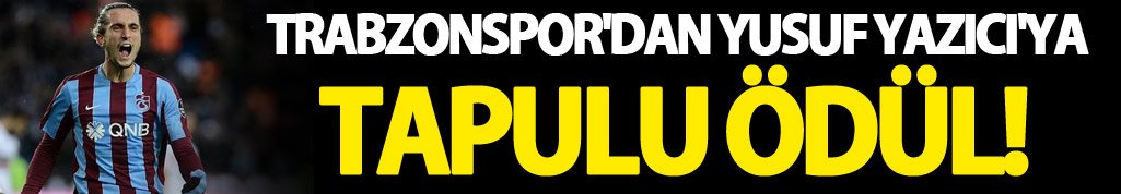 Trabzonspor'dan Yusuf Yazıcı'ya tapulu ödül!