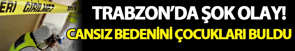 Trabzon'da şok olay! Evinde ölü bulundu