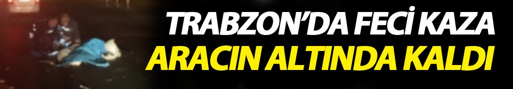 Trabzon'da kaza! Araç yayaya çarptı 1 kişi öldü