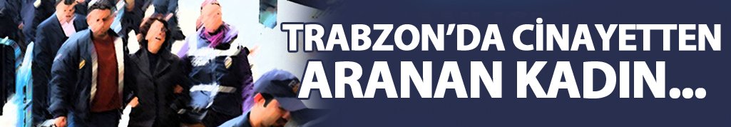 Trabzon’da kasten adam öldürme suçundan aranan kadın…