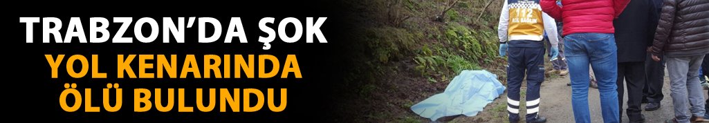 Trabzon'da şok! Yol kenarında ölü bulundu...