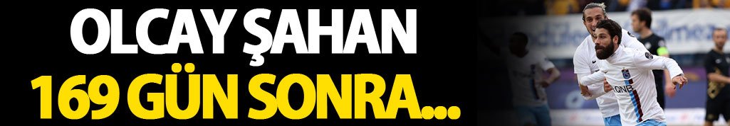 Olcay Şahan 169 gün sonra...