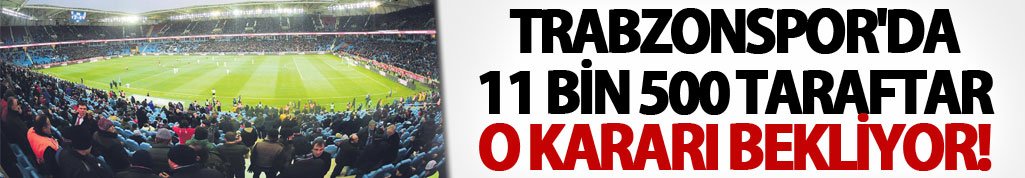 Trabzonspor'da 11 bin 500 taraftar o kararı bekliyor!