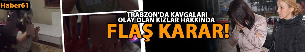 Trabzon'da kavga eden kızlarla ilgili flaş karar!