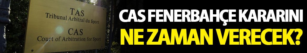 CAS Fener kararını ne zaman verecek?