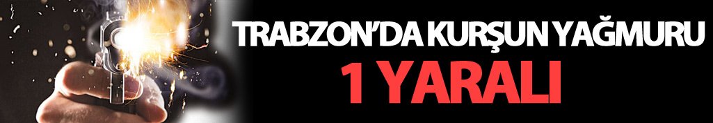 Trabzon’da silahlı kavga: 1 yaralı