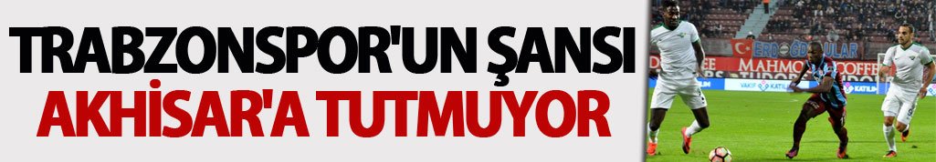 Trabzonspor'un şansı Akhisar'a tutmuyor