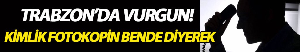 Trabzon’da "kimlik fotokopin bende" diyerek 24 bin TL dolandırdılar