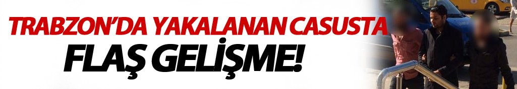 Trabzon’da yakalanan casus başka ile gönderildi