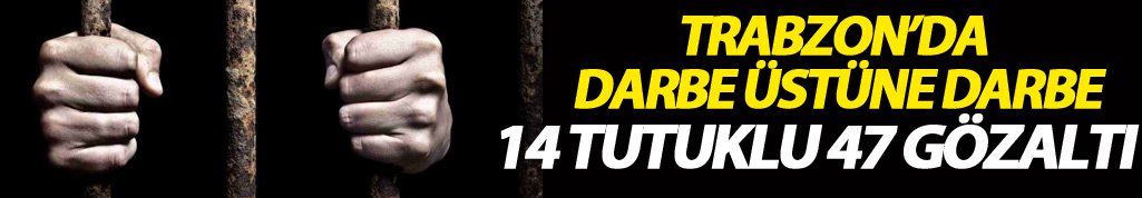 Trabzon’da darbe üstüne darbe 47 gözaltı 14 tutuklu