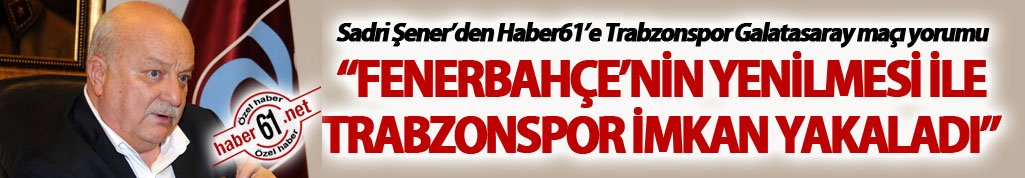 Sadri Şener: “Fenerbahçe’nin yenilmesi ile Trabzonspor imkan yakaladı”