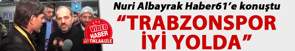 Nuri Albayrak: “Trabzonspor iyi yolda”