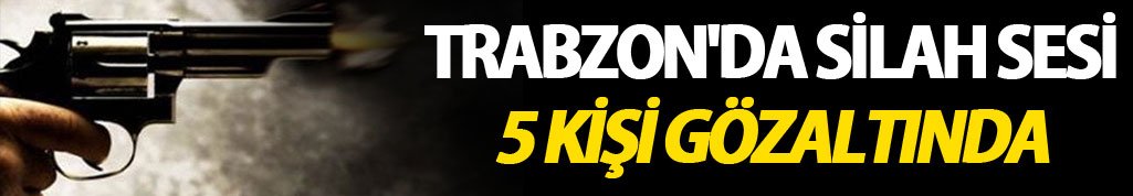 Trabzon'da silah sesi: 5 kişi gözaltında