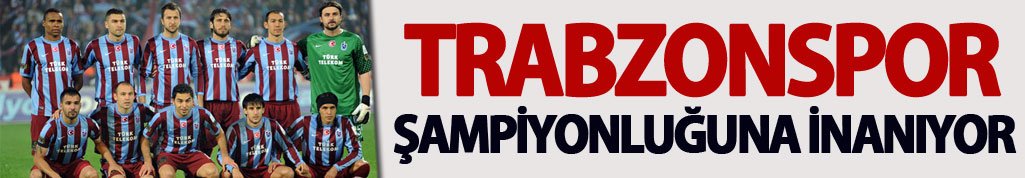 Trabzonspor şampiyonluğuna inanıyor