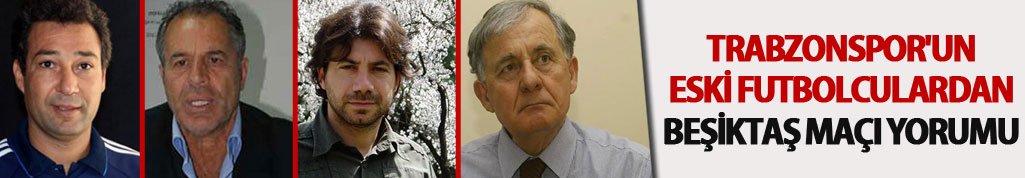 Trabzonspor'un eski futbolculardan Beşiktaş maçı yorumu
