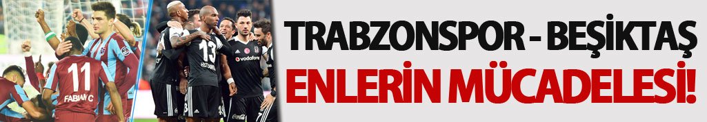 Trabzonspor Beşiktaş: Enlerin mücadelesi!