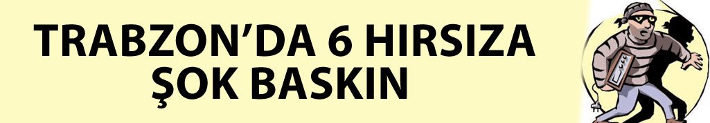 Trabzon’da hırsız temizliği