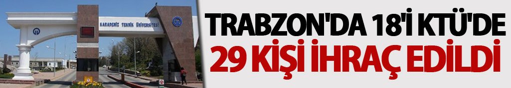 Trabzon'da 18'i KTÜ'de 29 kişi ihraç edildi