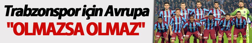 Trabzonspor için Avrupa "Olmazsa olmaz"