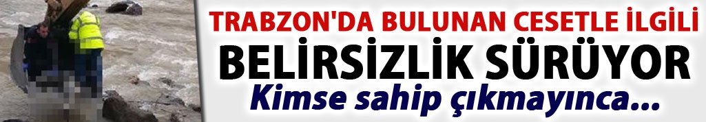 Trabzon'da bulunan cesetle ilgili belirsizlik