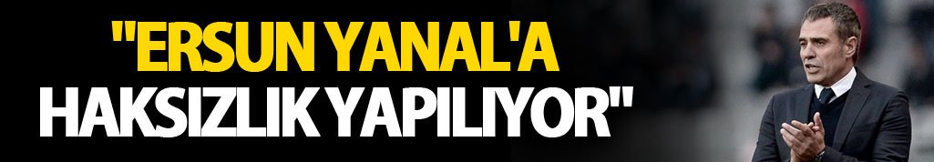 "Ersun Yanal'a haksızlık yapılıyor"