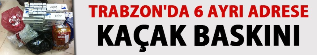 Trabzon'da 6 ayrı adrese kaçak baskını