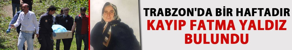Trabzon'da bir haftadır kayıp Fatma Yaldız bulundu