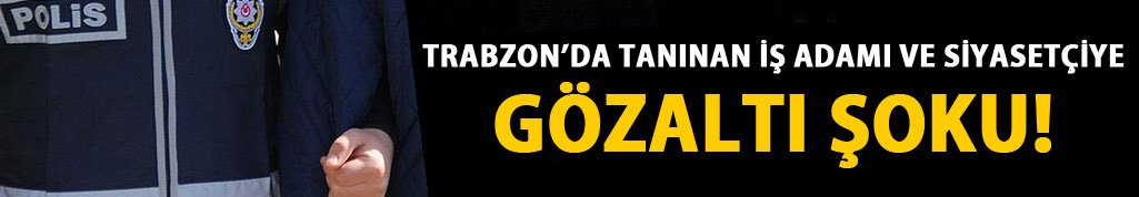 Trabzon'da işadamı gözaltına alındı