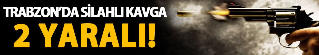 Trabzon'da silah sesleri: 2 yaralı