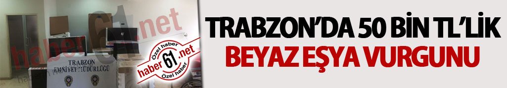 Trabzon'da 50 Bin TL'lik beyaz eşya vurgunu