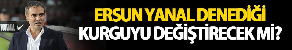 Ersun Yanal kurguyu değiştirecek mi?