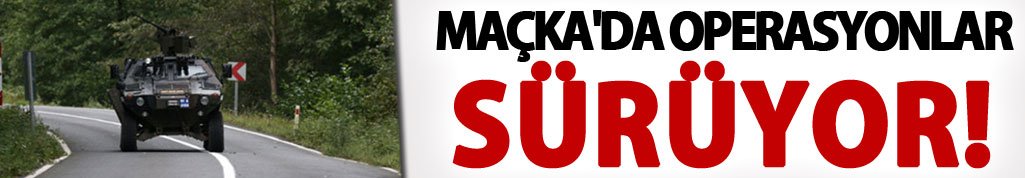 Trabzon Maçka'da operasyonlar sürüyor